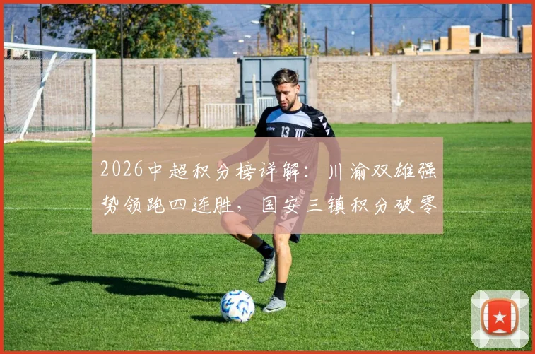 2026中超积分榜详解:川渝双雄强势领跑四连胜,国安三镇积分破零回暖分析