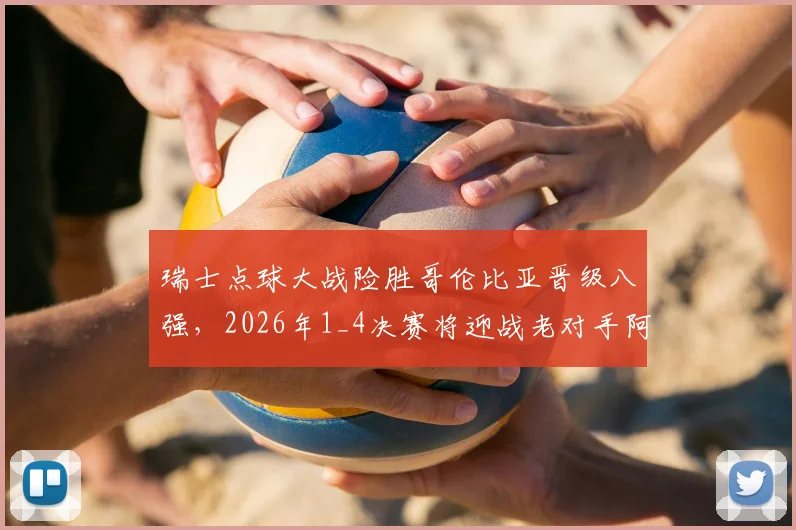 瑞士点球大战险胜哥伦比亚晋级八强，2026年1_4决赛将迎战老对手阿根廷，赛况回顾与前瞻分析