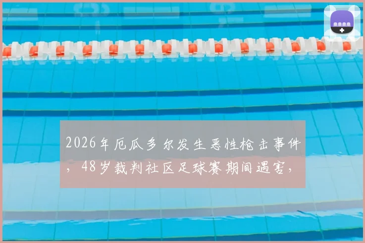 2026年厄瓜多尔发生恶性枪击事件,48岁裁判社区足球赛期间遇害,安全问题引发关注