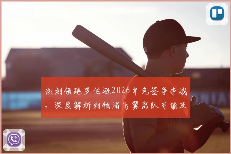 热刺领跑罗伯逊2026年免签争夺战,深度解析利物浦飞翼离队可能及对热刺防线升级影响