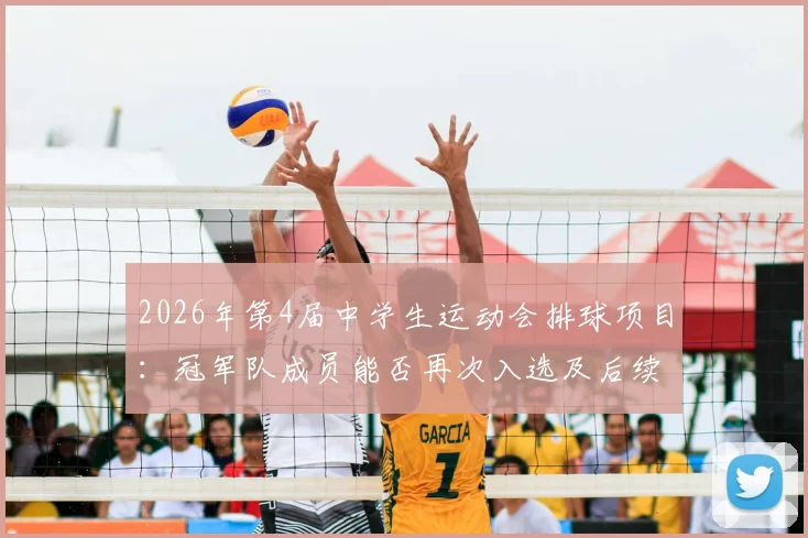 2026年第4届中学生运动会排球项目:冠军队成员能否再次入选及后续参赛前景解析