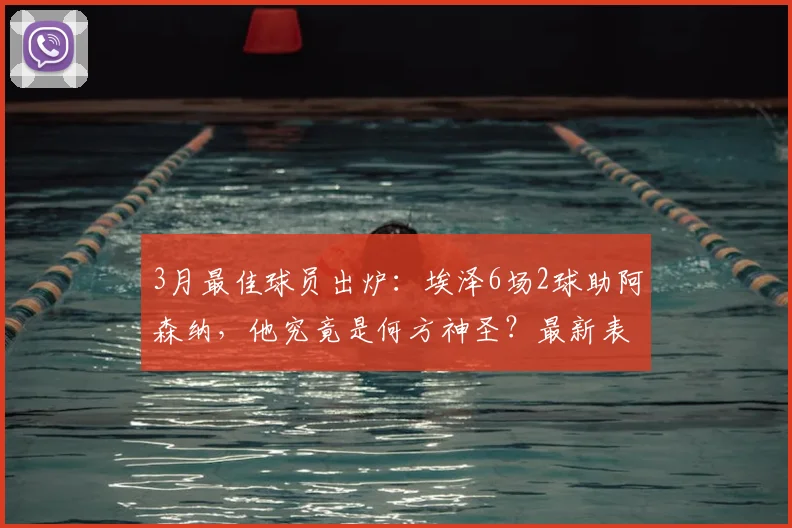 3月最佳球员出炉：埃泽6场2球助阿森纳，他究竟是何方神圣？最新表现与评选内幕全解析