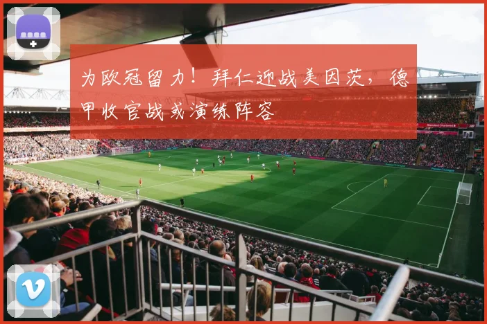 为欧冠留力！拜仁迎战美因茨，德甲收官战或演练阵容