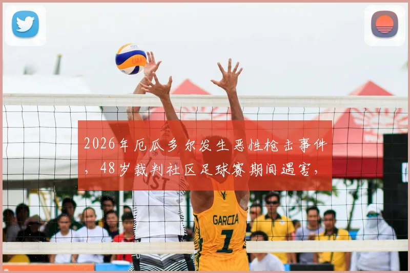 2026年厄瓜多尔发生恶性枪击事件，48岁裁判社区足球赛期间遇害，安全问题引发关注