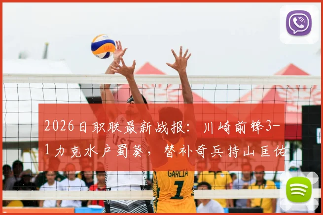 2026日职联最新战报：川崎前锋3-1力克水户蜀葵，替补奇兵持山匡佑上演帽子戏法