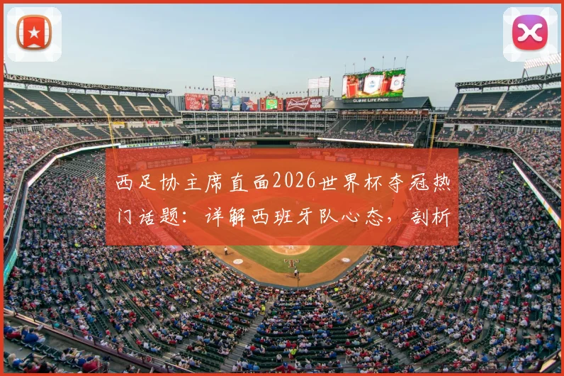西足协主席直面2026世界杯夺冠热门话题：详解西班牙队心态，剖析无压力秘诀与真正挑战