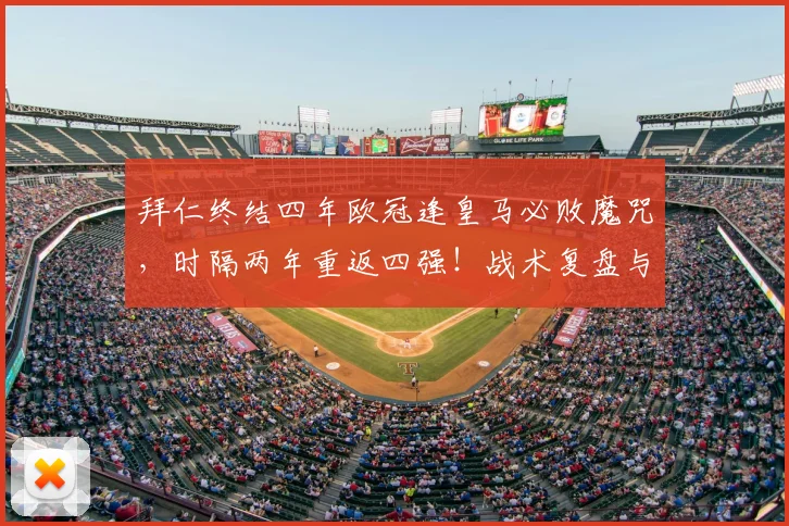 拜仁终结四年欧冠逢皇马必败魔咒，时隔两年重返四强！战术复盘与前景展望
