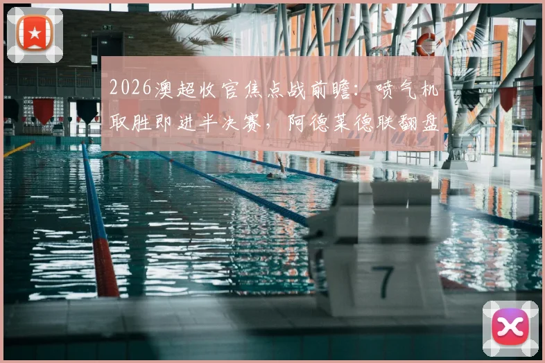 2026澳超收官焦点战前瞻:喷气机取胜即进半决赛,阿德莱德联翻盘攻略全解析