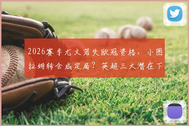2026赛季尤文若失欧冠资格，小图拉姆转会成定局？英超三大潜在下家浮出水面