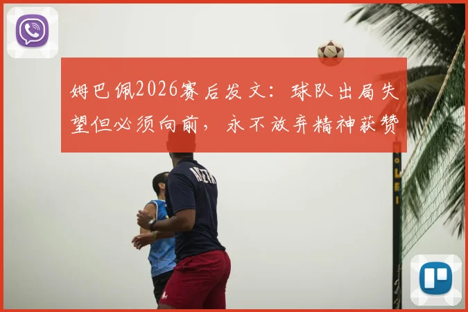 姆巴佩2026赛后发文：球队出局失望但必须向前，永不放弃精神获赞
