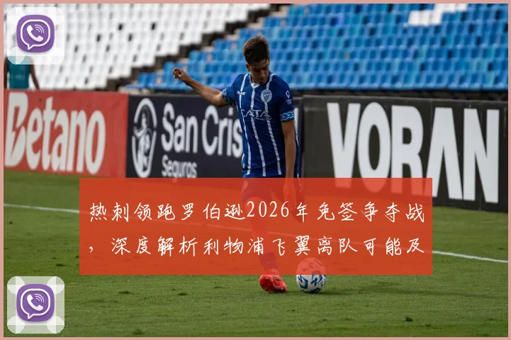 热刺领跑罗伯逊2026年免签争夺战，深度解析利物浦飞翼离队可能及对热刺防线升级影响
