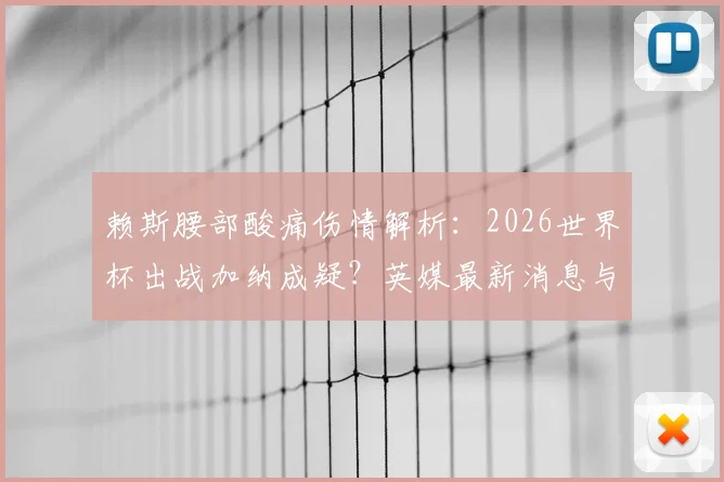 赖斯腰部酸痛伤情解析:2026世界杯出战加纳成疑?英媒最新消息与球员状态评估