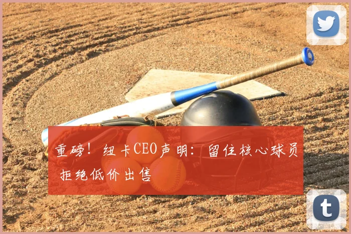 重磅!纽卡CEO声明:留住核心球员 拒绝低价出售