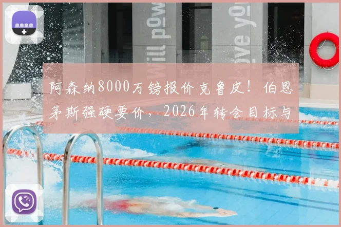 阿森纳8000万镑报价克鲁皮！伯恩茅斯强硬要价，2026年转会目标与球员技术分析全解析